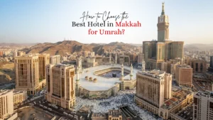 How to Choose the Best Hotel in Makkah for Umrah: A Practical Guide